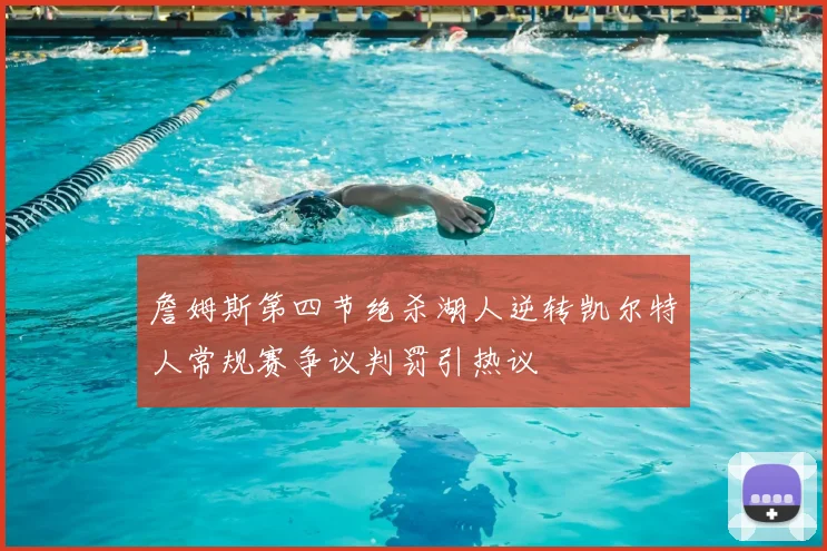 詹姆斯第四节绝杀湖人逆转凯尔特人常规赛争议判罚引热议