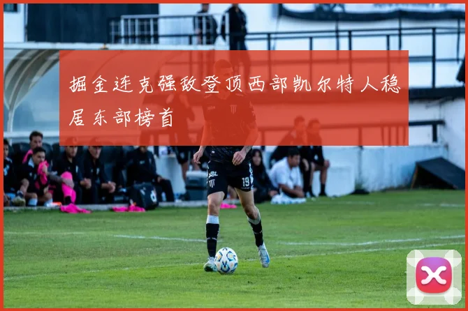 掘金连克强敌登顶西部凯尔特人稳居东部榜首