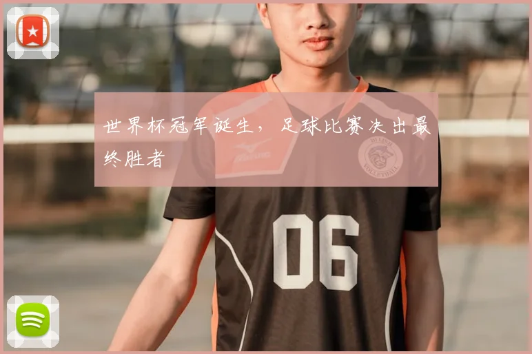 世界杯冠军诞生，足球比赛决出最终胜者