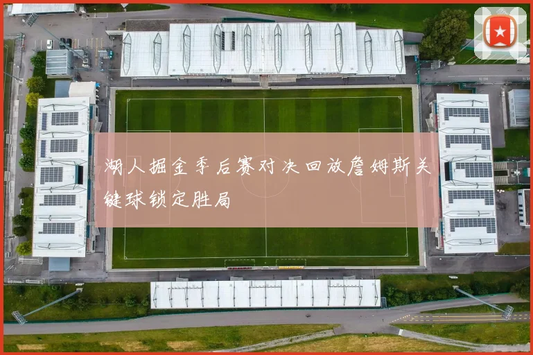 湖人掘金季后赛对决回放詹姆斯关键球锁定胜局